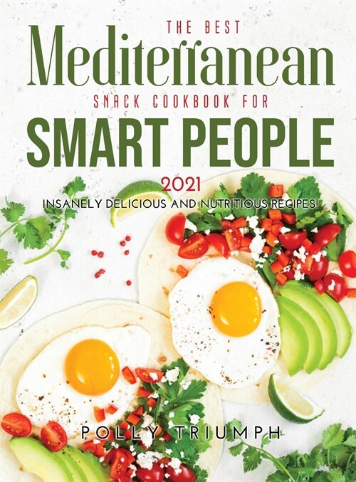 The Best Mediterranean Snack Cookbook for Smart People 2021: Insanely Delicious and Nutritious Recipes! (Hardcover)