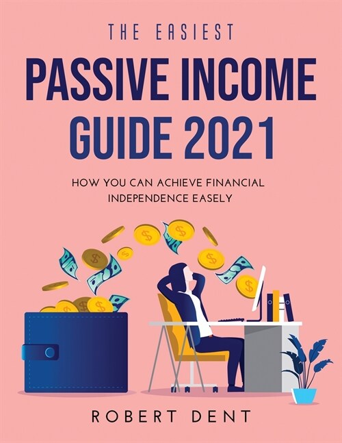 The Easiest Passive Income Guide 2021: How You Can Achieve Financial Independence Easely (Paperback)