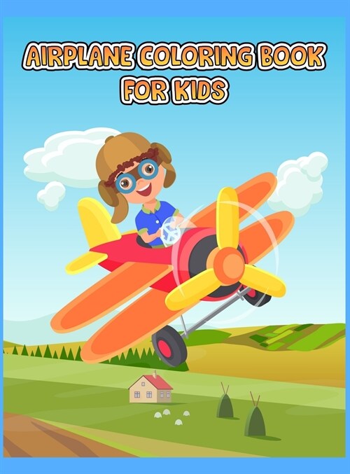 Airplane Coloring Book For Kids: An Airplane Coloring Book for Toddlers and Kids ages 4-8 with 40+ Beautiful Coloring Pages of Planes, Cute Plane Colo (Hardcover)