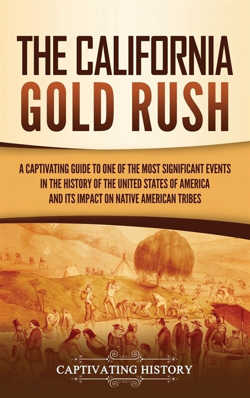 The California Gold Rush: A Captivating Guide to One of the Most Significant Events in the History of the United States of America and Its Impac (Hardcover)