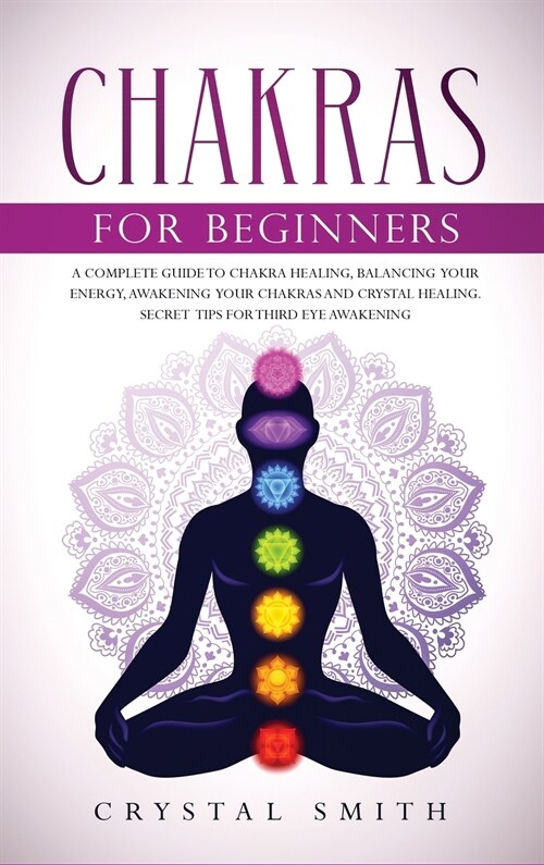 Chakras for Beginners: A Complete Beginners Guide to Chakra Healing, Balancing Your Energy, Awakening Your Chakras and Crystal Healing; Incl (Hardcover)