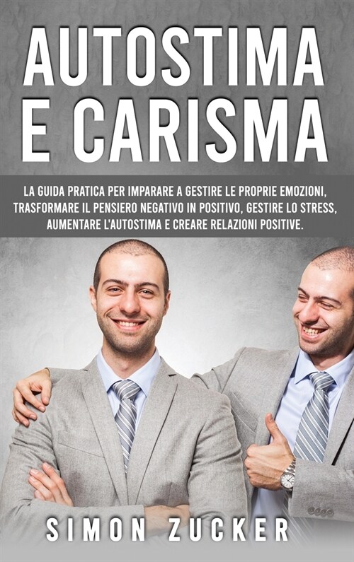 Autostima e Carisma: La Guida Pratica Per Imparare A Gestire Le Proprie Emozioni, Trasformare Il Pensiero Negativo In Positivo, Gestire Lo (Hardcover)