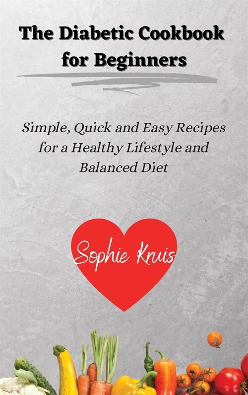 The Diabetic Cookbook for Beginners: Simple, Quick and Easy Recipes for a Healthy Lifestyle and Balanced Diet (Hardcover)