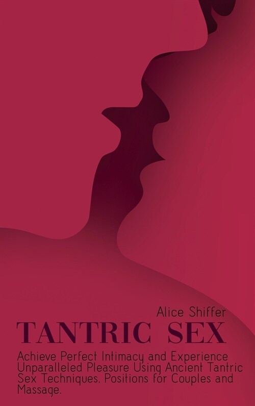 Tantric Sex: Achieve Perfect Intimacy and Experience Unparalleled Pleasure Using Ancient Tantric Sex Techniques, Positions for Coup (Hardcover)