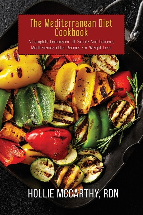 The Mediterranean Diet Cookbook: A Complete Compilation Of Simple And Delicious Mediterranean Diet Recipes For Weight Loss (Paperback)