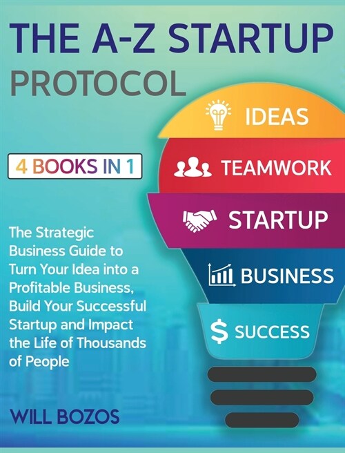 The A-Z Startup Protocol [4 Books in 1]: The Strategic Business Guide to Turn Your Idea into a Profitable Business, Build Your Successful Startup and (Hardcover)