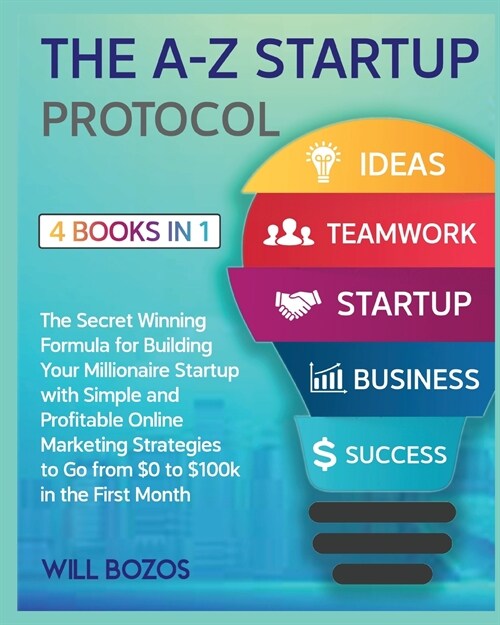 The A-Z Startup Protocol [4 Books in 1]: The Secret Winning Formula for Building Your Millionaire Startup with Simple and Profitable Online Marketing (Paperback)