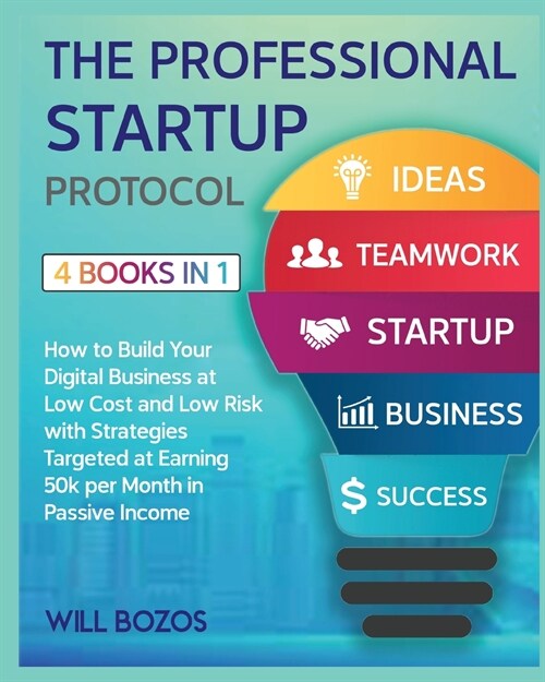 The A-Z Startup Protocol [4 Books in 1]: How to Build Your Digital Business at Low Cost and Low Risk with Strategies Targeted at Earning 50k per Month (Paperback)