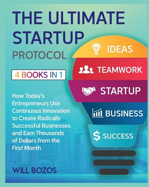 The Ultimate Startup Protocol [4 Books in 1]: How Todays Entrepreneurs Use Continuous Innovation to Create Radically Successful Businesses and Earn T (Paperback)