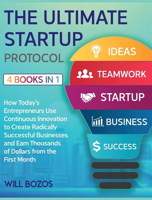 The Ultimate Startup Protocol [4 Books in 1]: How Todays Entrepreneurs Use Continuous Innovation to Create Radically Successful Businesses and Earn T (Hardcover)