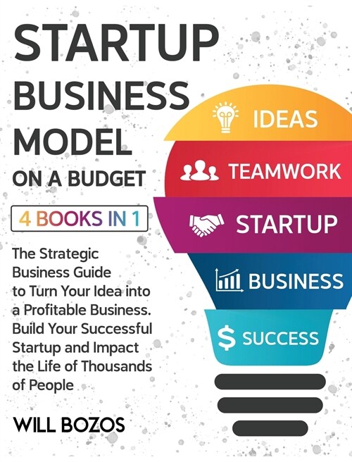 Startup Business Model on a Budget [4 Books in 1]: The Strategic Business Guide to Turn Your Idea into a Profitable Business, Build Your Successful St (Hardcover)