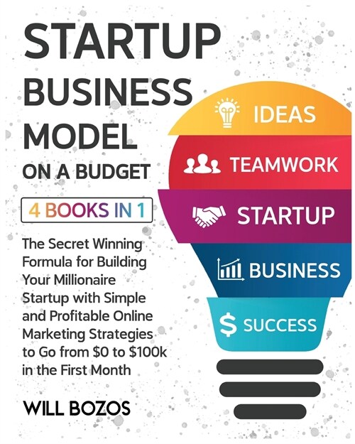 Startup Business Model on a Budget [4 Books in 1]: The Secret Winning Formula for Building Your Millionaire Startup with Simple and Profitable Online (Paperback)