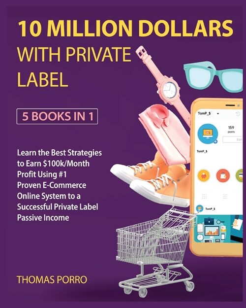 10 Million Dollars with Private Label [5 Books in 1]: Learn the Best Strategies to Earn $100k/Month Profit Using #1 Proven E-Commerce Online System to (Paperback)