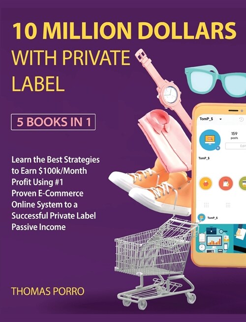 10 Million Dollars with Private Label [5 Books in 1]: Learn the Best Strategies to Earn $100k/Month Profit Using #1 Proven E-Commerce Online System to (Hardcover)