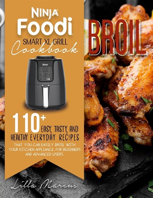 Ninja Foodi Smart XL Grill Cookbook - Broil: 110+ Easy, Tasty, And Healthy Everyday Recipes That You Can Easily Broil With Your Kitchen Appliance. For (Paperback)