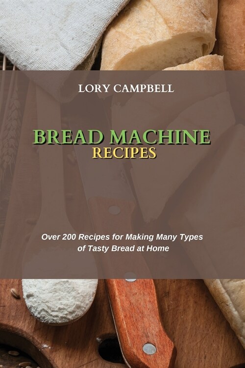 Bread Machine Recipes: Over 200 Recipes for Making Many Types of Tasty Bread at Home (Paperback)