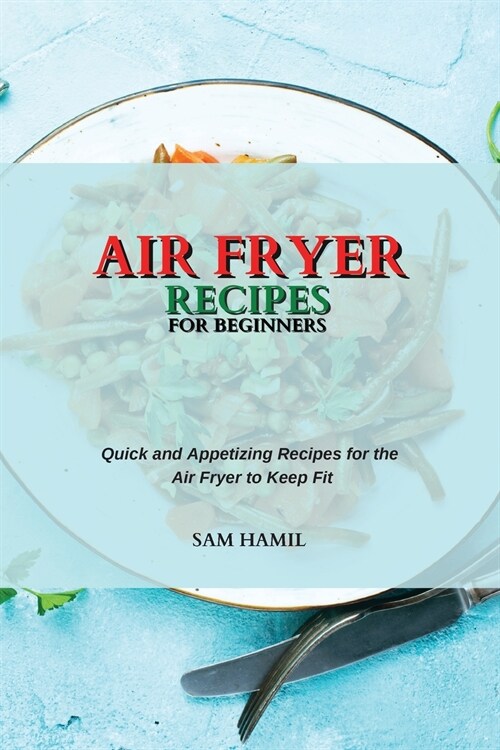 Air Fryer Recipes for Beginners: Quick and Appetizing Recipes for the Air Fryer to Keep Fit (Paperback)