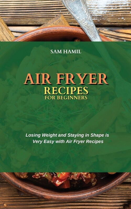 Air Fryer Recipes for Beginners: Losing Weight and Staying in Shape is Very Easy with Air Fryer Recipes (Hardcover)