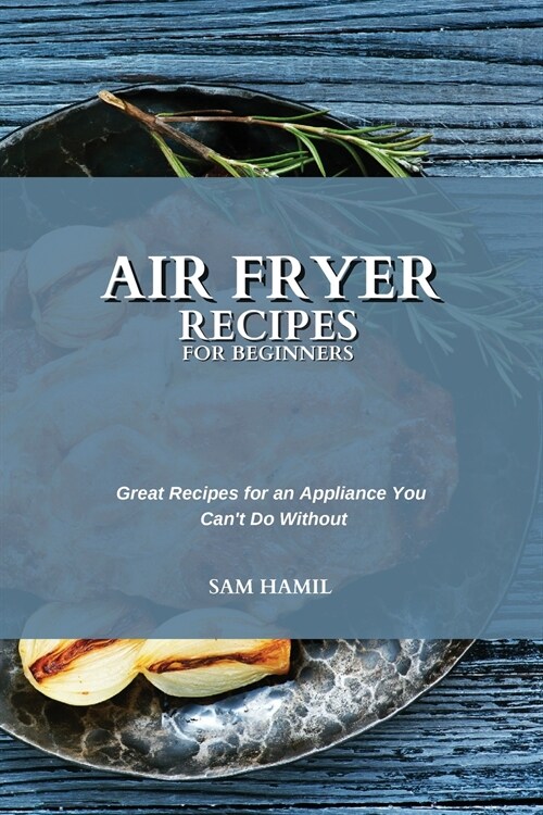 Air Fryer Recipes for Beginners: Great Recipes for an Appliance You Cant Do Without (Paperback)