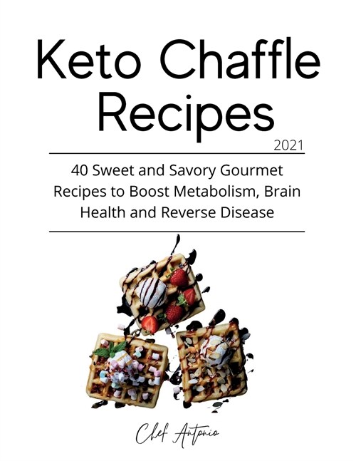 Keto Chaffle Recipes - 2021: 40 Sweet and Savory Gourmet Recipes to Boost Metabolism, Brain Health and Reverse Disease (Paperback, Chef Antonio Ch)