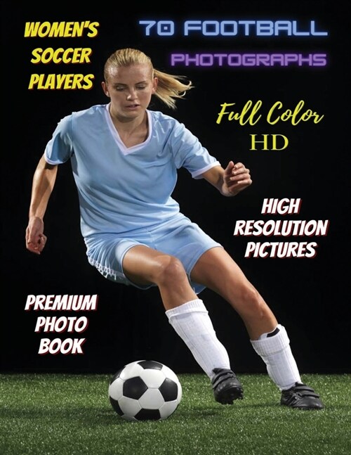 WOMENS SOCCER PLAYERS - 70 Football Photographs - Full Color Stock Photos - Premium Photo Book - High Resolution Pictures: Sport Art Images - Highest (Paperback)