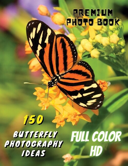 150 BUTTERFLY PHOTOGRAPHY IDEAS - Professional Stock Photos And Prints - Full Color HD: Premium Photo Book - Butterfly Pictures And Premium High Resol (Paperback)
