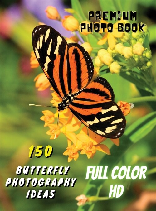 150 BUTTERFLY PHOTOGRAPHY IDEAS - Professional Stock Photos And Prints - Full Color HD: Premium Photo Book - Butterfly Pictures And Premium High Resol (Hardcover)