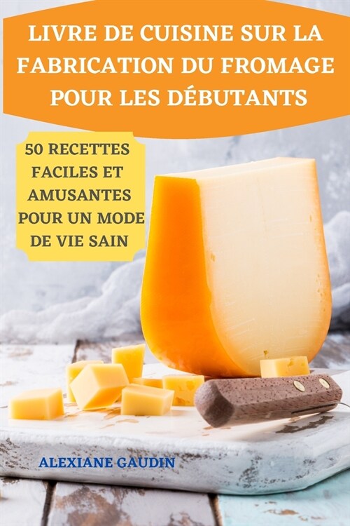 Livre de Cuisine Sur La Fabrication Du Fromage Pour Les D?utants 50 Recettes Faciles Et Amusantes Pour Un Mode de Vie Sain (Paperback)