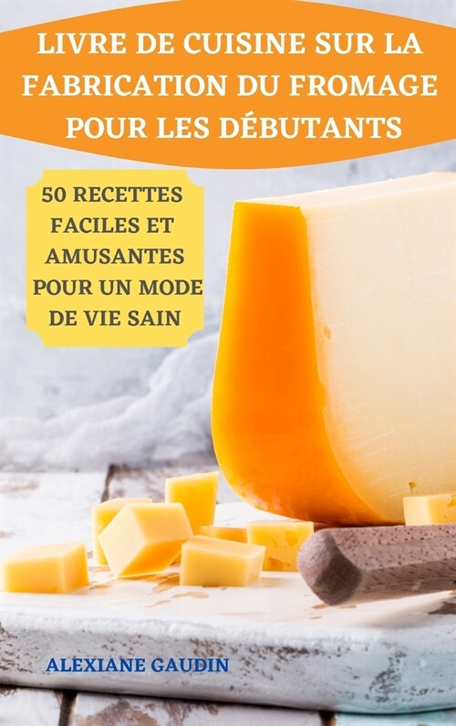 Livre de Cuisine Sur La Fabrication Du Fromage Pour Les D?utants 50 Recettes Faciles Et Amusantes Pour Un Mode de Vie Sain (Hardcover)