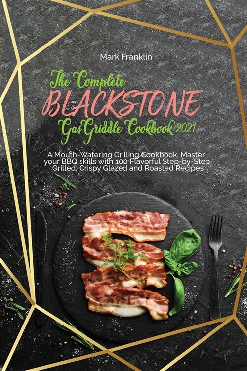 The Complete Blackstone Gas Griddle Cookbook 2021: A Mouth-Watering Grilling Cookbook, Master your BBQ skills with 100 Flavorful Step-by-Step Grilled, (Paperback)