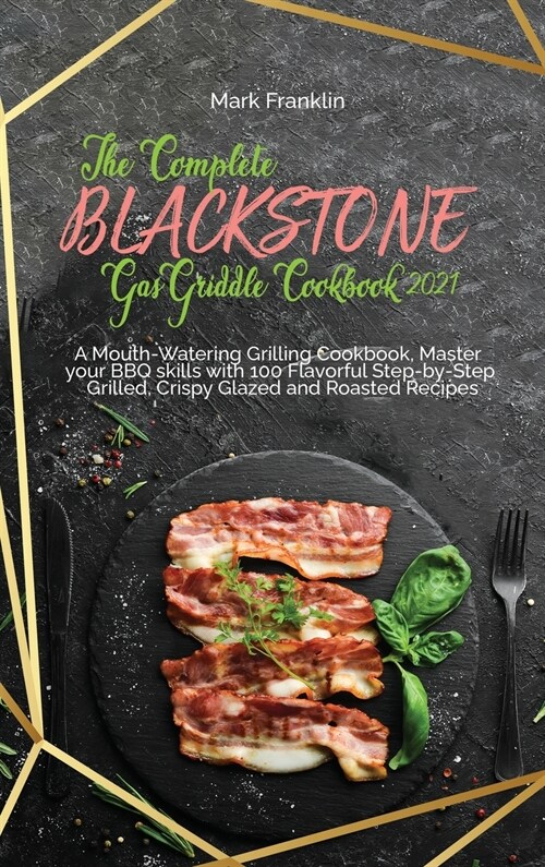 The Complete Blackstone Gas Griddle Cookbook 2021: A Mouth-Watering Grilling Cookbook, Master your BBQ skills with 100 Flavorful Step-by-Step Grilled, (Hardcover)