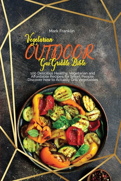 Vegetarian Outdoor Gas Griddle Bible: 100 Delicious Healthy, Vegetarian and Affordable Recipes for Smart People. Discover how to Actually Grill Vegeta (Paperback)