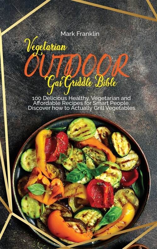 Vegetarian Outdoor Gas Griddle Bible: 100 Delicious Healthy, Vegetarian and Affordable Recipes for Smart People. Discover how to Actually Grill Vegeta (Hardcover)