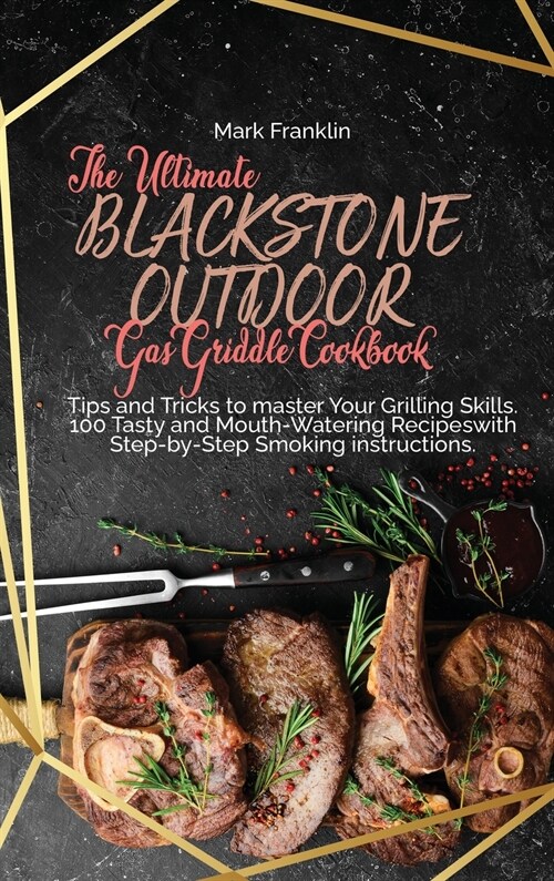 The Ultimate Blackstone Outdoor Gas Griddle Cookbook: Tips and Tricks to master Your Grilling Skills. 100 Tasty and Mouth-Watering Recipeswith Step-by (Hardcover)