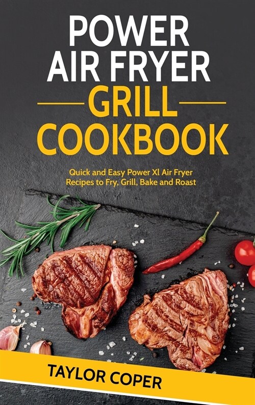 Power Air Fryer Grill Cookbook: Quick and Easy Power Xl Air Fryer Recipes to Fry, Grill, Bake and Roast (Hardcover)