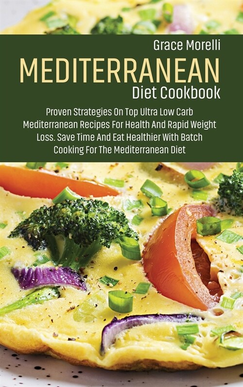 Mediterranean Diet Cookbook: Proven Strategies On Top Ultra Low Carb Mediterranean Recipes For Health And Rapid Weight Loss. Save Time And Eat Heal (Hardcover)