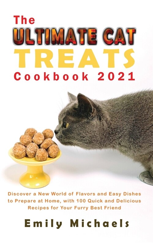 The Ultimate Cat Treats Cookbook 2021: Discover a New World of Flavors and Easy Dishes to Prepare at Home, with 100 Quick and Delicious Recipes for Yo (Hardcover)