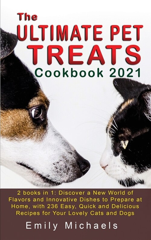 The Ultimate Pet Treats Cookbook 2021: 2 books in 1: Discover a New World of Flavors and Innovative Dishes to Prepare at Home, with 236 Easy, Quick an (Hardcover)