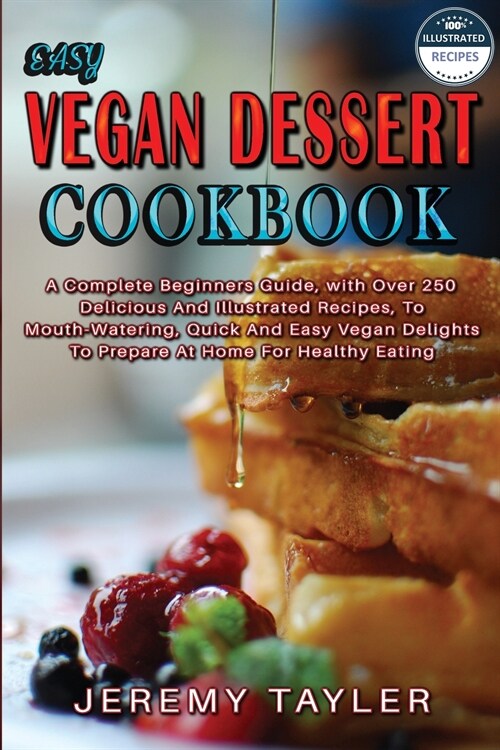 Easy Vegan Dessert Cookbook: A Complete Beginners Guide, with Over 250 Delicious And Illustrated Recipes, To Mouth-Watering, Quick And Easy Vegan D (Paperback)