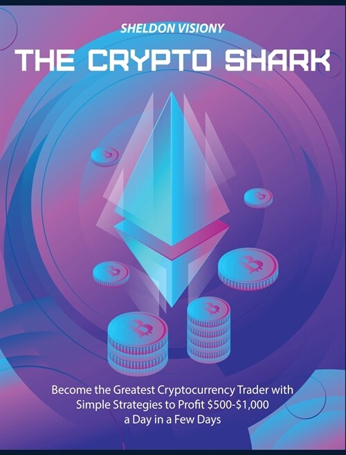 The Crypto Shark: Become the Greatest Cryptocurrency Trader with Simple Strategies to Profit $500-$1,000 a Day in a Few Days (Hardcover)