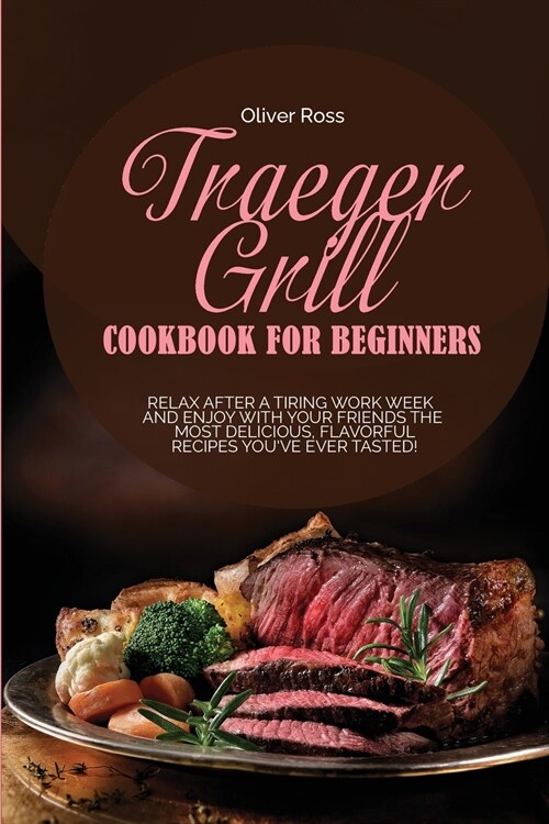 Traeger Grill Cookbook for Beginners: Relax After a Tiring Work Week and Enjoy with Your Friends the Most Delicious, Flavorful Recipes Youve Ever Tas (Paperback)