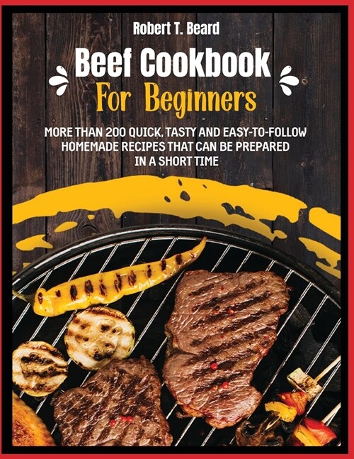 Beef Cookbook For Beginners: More than 200 quick, tasty and easy-to-follow homemade recipes that can be prepared in a short time (Paperback)