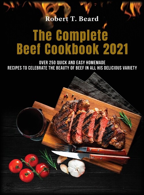 The Complete Beef Cookbook 2021: Over 250 quick and easy homemade recipes to celebrate the beauty of beef in all his delicious variety (Hardcover)