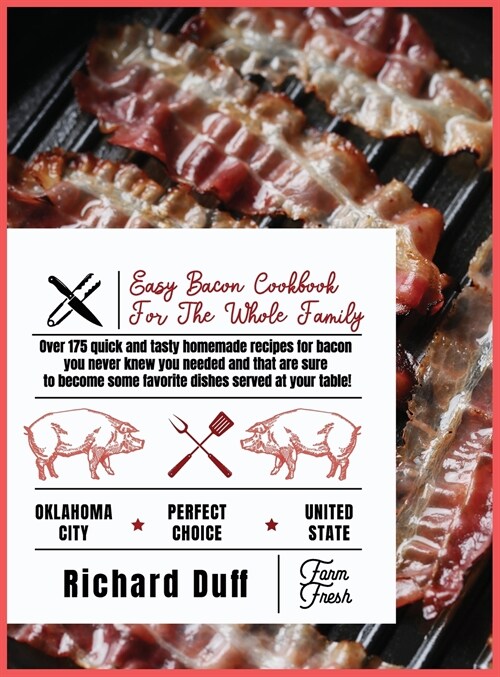 Easy Bacon Cookbook For The Whole Family: Over 175 quick and tasty homemade recipes for bacon you never knew you needed and that are sure to become so (Hardcover)