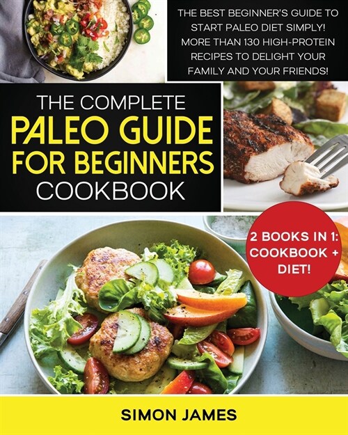 The Complete Paleo Guide for Beginners Cookbook: The Best Beginners Guide to Start Paleo Diet Simply! More than 130 High-Protein Recipes to Delight y (Paperback)