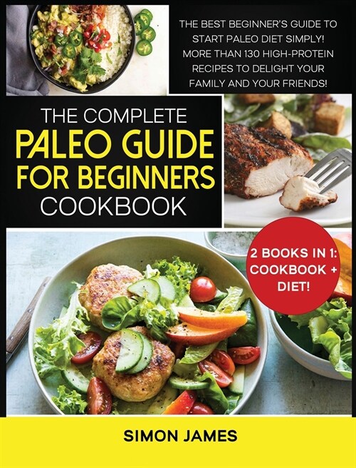 The Complete Paleo Guide for Beginners Cookbook: The Best Beginners Guide to Start Paleo Diet Simply! More than 130 High-Protein Recipes to Delight y (Hardcover)