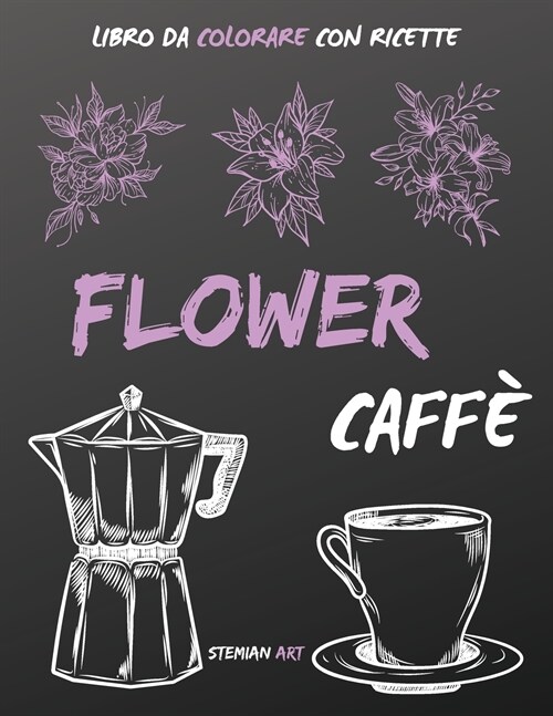 Flower Caff? libro da colorare antistress per gli amanti del caff?con ricette da tutto il mondo - coloring book with coffee recipe (Paperback)