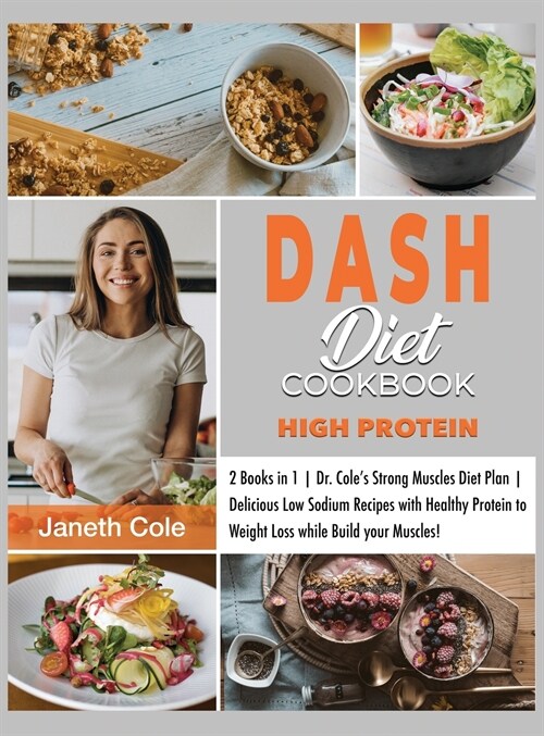 DASH Diet Cookbook High Protein: 2 Books in 1 Dr. Coles Strong Muscles Diet Plan Delicious Low Sodium Recipes with Healthy Protein to Weight Loss whi (Hardcover)