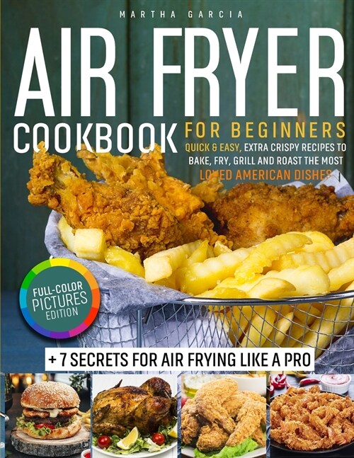 Air Fryer Cookbook: Full-Color Pictures Edition: Quick & Easy, Extra Crispy Recipes to Bake, Fry, Grill and Roast the Most Loved American (Paperback)