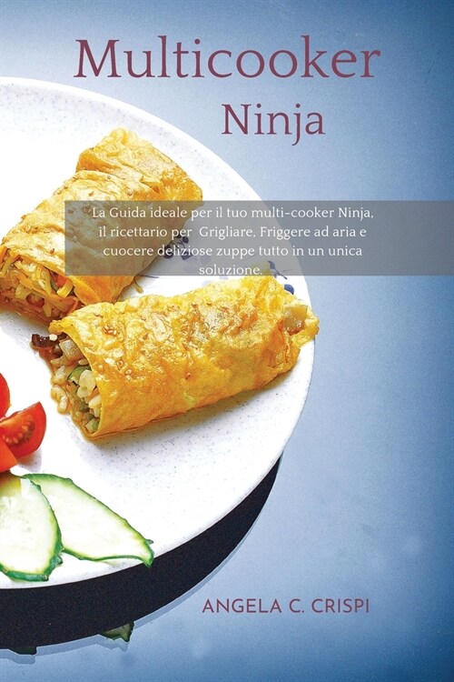 Multicooker Ninja: La Guida ideale per il tuo multi-cooker Ninja, il ricettario per Grigliare, Friggere ad aria e cuocere deliziose zuppe (Paperback)